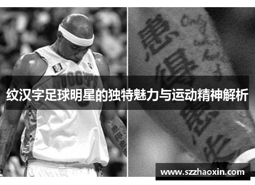 纹汉字足球明星的独特魅力与运动精神解析